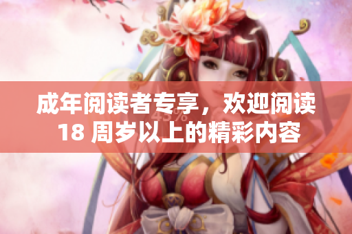 成年閱讀者專享，歡迎閱讀 18 周歲以上的精彩內(nèi)容