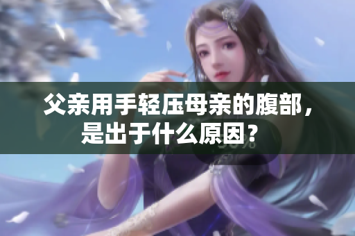 父親用手輕壓母親的腹部，是出于什么原因？ 