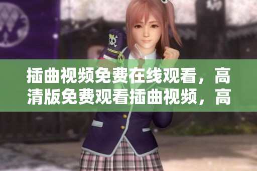 插曲視頻免費在線觀看，高清版免費觀看插曲視頻，高清在線觀看插曲視頻全集