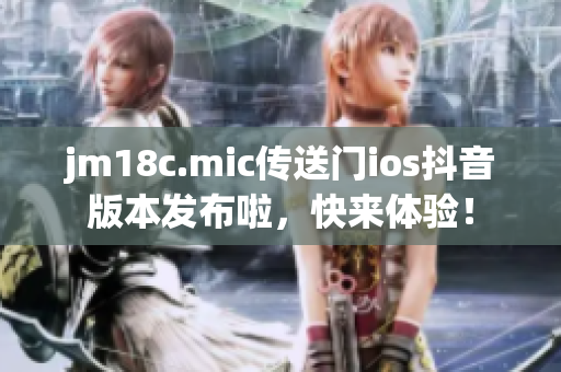 jm18c.mic傳送門ios抖音版本發(fā)布啦，快來體驗(yàn)！