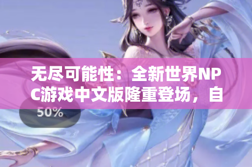 無盡可能性：全新世界NPC游戲中文版隆重登場，自由探索、巧妙策略，引領(lǐng)你開啟無限可能性！