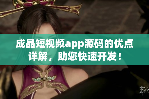 成品短視頻app源碼的優(yōu)點(diǎn)詳解，助您快速開發(fā)！