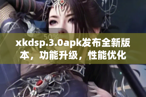xkdsp.3.0apk發(fā)布全新版本，功能升級，性能優(yōu)化