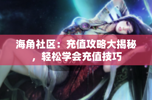 海角社區(qū)：充值攻略大揭秘，輕松學會充值技巧