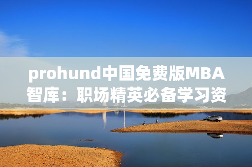 prohund中國免費版MBA智庫：職場精英必備學習資料