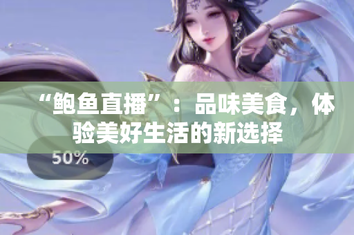 “鮑魚直播”：品味美食，體驗(yàn)美好生活的新選擇