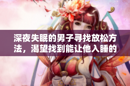 深夜失眠的男子尋找放松方法，渴望找到能讓他入睡的東西