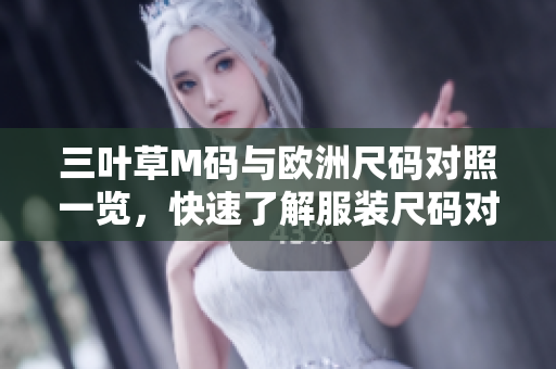三葉草M碼與歐洲尺碼對(duì)照一覽，快速了解服裝尺碼對(duì)應(yīng)關(guān)系
