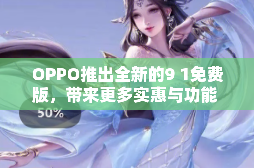 OPPO推出全新的9 1免費版，帶來更多實惠與功能 升級!