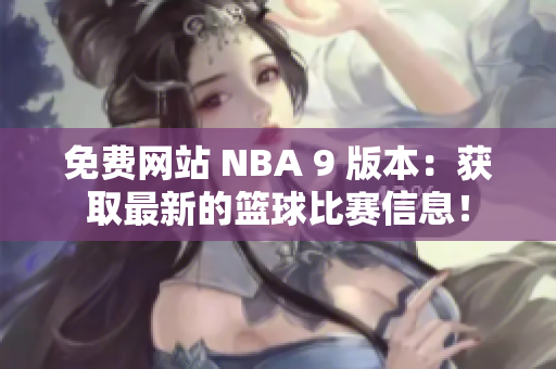 免費(fèi)網(wǎng)站 NBA 9 版本：獲取最新的籃球比賽信息！