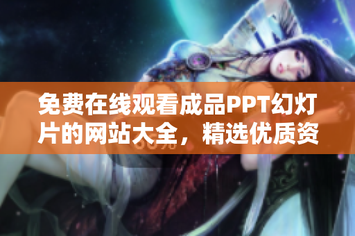 免費(fèi)在線觀看成品PPT幻燈片的網(wǎng)站大全，精選優(yōu)質(zhì)資源無需下載，輕松獲取靈感與素材