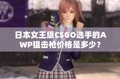 日本女王級CSGO選手的AWP狙擊槍價格是多少？