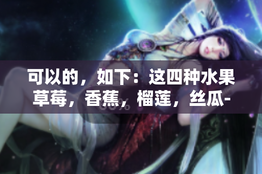 可以的，如下：這四種水果草莓，香蕉，榴蓮，絲瓜-適合十八歲年齡段的人食用嗎