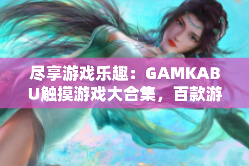 盡享游戲樂趣：GAMKABU觸摸游戲大合集，百款游戲應有盡有
