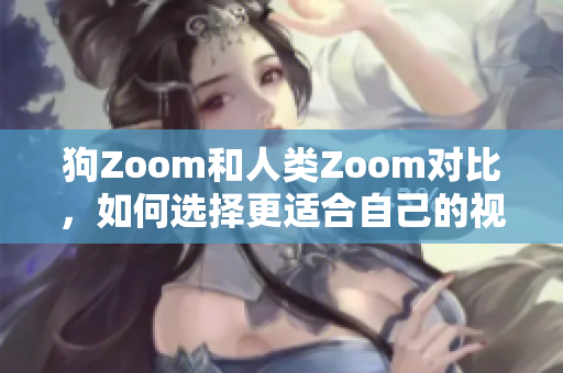 狗Zoom和人類Zoom對比，如何選擇更適合自己的視頻會議工具？
