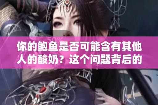 你的鮑魚是否可能含有其他人的酸奶？這個問題背后的故事如何？