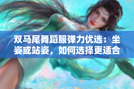 雙馬尾舞蹈服彈力優(yōu)選：坐姿或站姿，如何選擇更適合你？