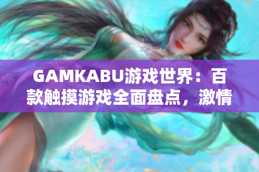 GAMKABU游戲世界：百款觸摸游戲全面盤點，激情互動無限暢享