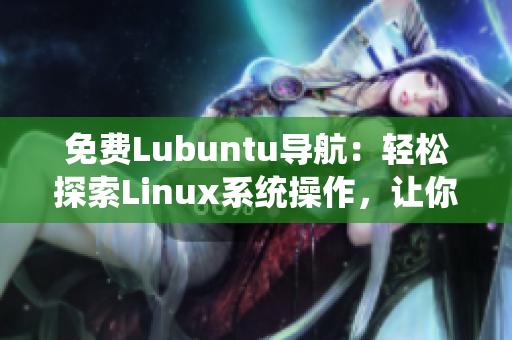 免費Lubuntu導航：輕松探索Linux系統(tǒng)操作，讓你的計算機煥發(fā)新生