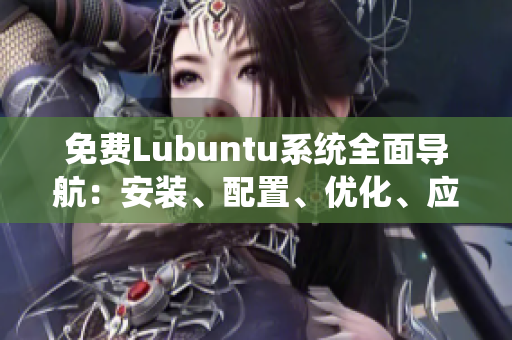 免費Lubuntu系統(tǒng)全面導(dǎo)航：安裝、配置、優(yōu)化、應(yīng)用推薦一網(wǎng)打盡