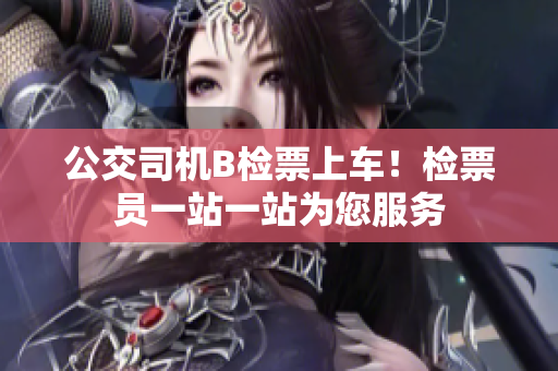 公交司機B檢票上車！檢票員一站一站為您服務