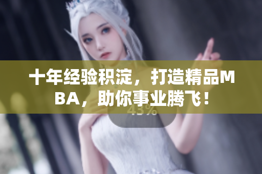 十年經(jīng)驗(yàn)積淀，打造精品MBA，助你事業(yè)騰飛！