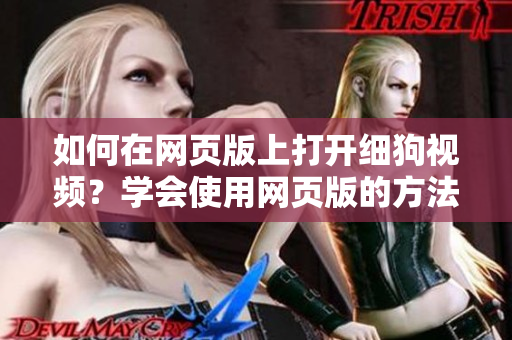 如何在網(wǎng)頁版上打開細(xì)狗視頻？學(xué)會(huì)使用網(wǎng)頁版的方法！