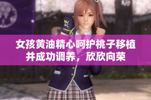 女孩黃油精心呵護(hù)桃子移植并成功調(diào)養(yǎng)，欣欣向榮
