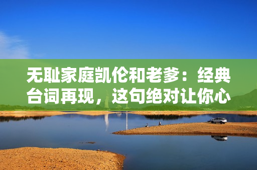無恥家庭凱倫和老爹：經(jīng)典臺(tái)詞再現(xiàn)，這句絕對(duì)讓你心有戚戚焉！