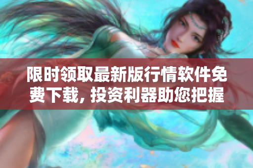 限時領取最新版行情軟件免費下載, 投資利器助您把握機會