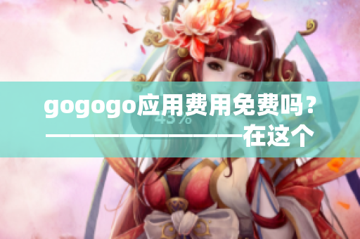 gogogo應(yīng)用費(fèi)用免費(fèi)嗎？━━━━━━━━在這個(gè)應(yīng)用中，是否需要支付費(fèi)用？