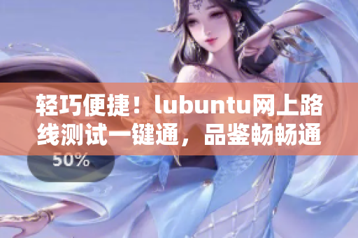 輕巧便捷！lubuntu網(wǎng)上路線測(cè)試一鍵通，品鑒暢暢通暢！