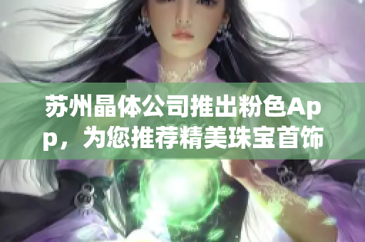 蘇州晶體公司推出粉色App，為您推薦精美珠寶首飾系列