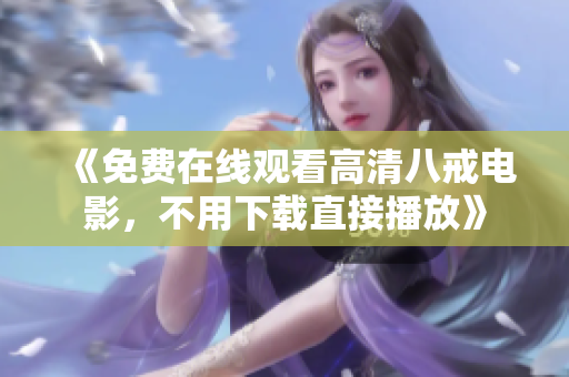 《免費(fèi)在線觀看高清八戒電影，不用下載直接播放》