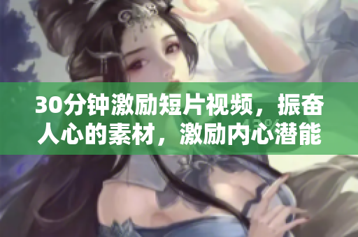 30分鐘激勵(lì)短片視頻，振奮人心的素材，激勵(lì)內(nèi)心潛能。