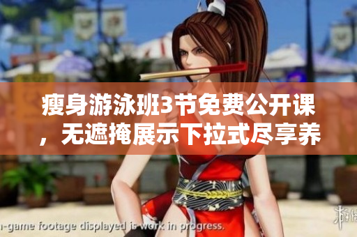 瘦身游泳班3節(jié)免費公開課，無遮掩展示下拉式盡享養(yǎng)生盛宴