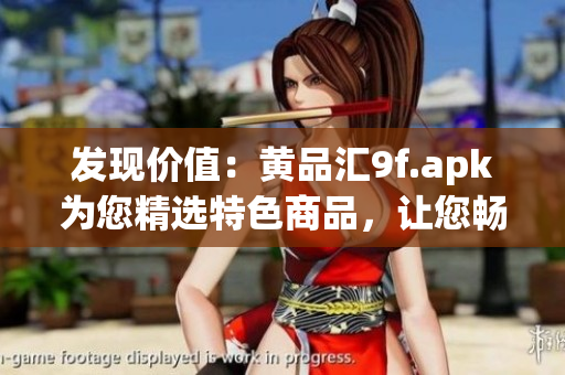 發(fā)現(xiàn)價(jià)值：黃品匯9f.apk為您精選特色商品，讓您暢享購物樂趣