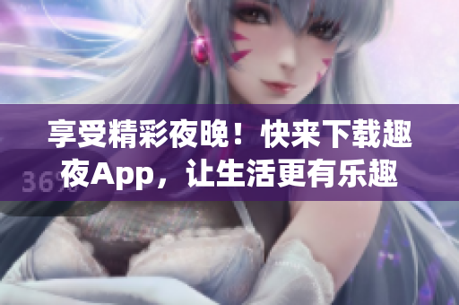 享受精彩夜晚！快來下載趣夜App，讓生活更有樂趣