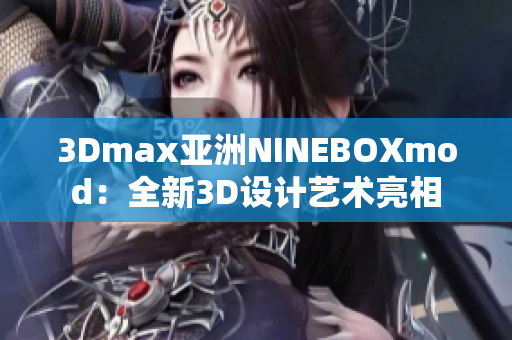 3Dmax亞洲NINEBOXmod：全新3D設(shè)計(jì)藝術(shù)亮相