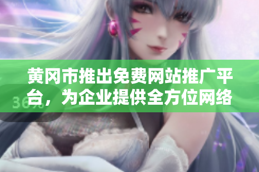 黃岡市推出免費(fèi)網(wǎng)站推廣平臺(tái)，為企業(yè)提供全方位網(wǎng)絡(luò)宣傳服務(wù)