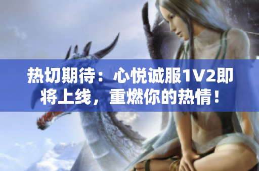 熱切期待：心悅誠(chéng)服1V2即將上線，重燃你的熱情！