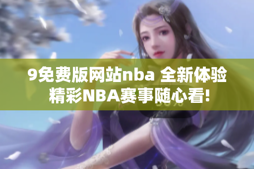 9免費版網(wǎng)站nba 全新體驗 精彩NBA賽事隨心看!