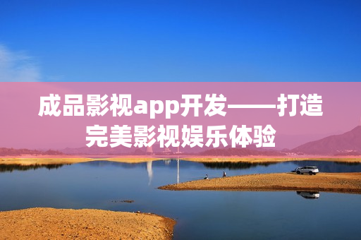 成品影視app開(kāi)發(fā)——打造完美影視娛樂(lè)體驗(yàn)