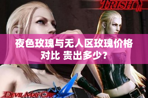 夜色玫瑰與無(wú)人區(qū)玫瑰價(jià)格對(duì)比 貴出多少？