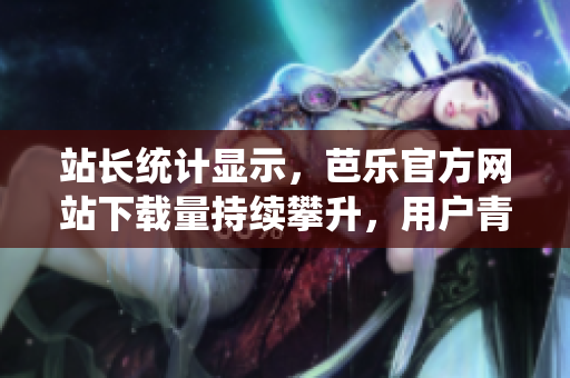 站長統(tǒng)計(jì)顯示，芭樂官方網(wǎng)站下載量持續(xù)攀升，用戶青睞有增。