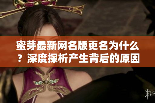 蜜芽最新網名版更名為什么？深度探析產生背后的原因