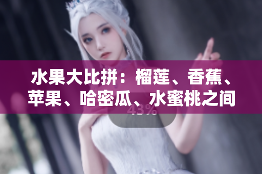 水果大比拼：榴蓮、香蕉、蘋果、哈密瓜、水蜜桃之間的魅力對(duì)決