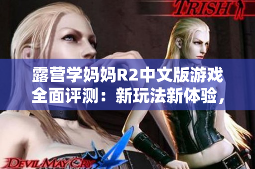 露營學媽媽R2中文版游戲全面評測：新玩法新體驗，帶你探索無限可能！
