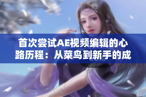首次嘗試AE視頻編輯的心路歷程：從菜鳥(niǎo)到新手的成長(zhǎng)之路