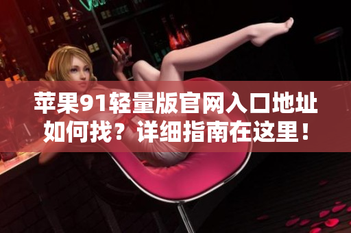 蘋果91輕量版官網(wǎng)入口地址如何找？詳細(xì)指南在這里！
